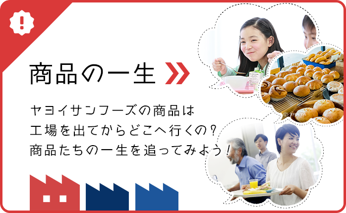 商品の一生ヤヨイサンフーズの商品は工場を出てからどこへ行くの？商品たちの一生を追ってみよう！